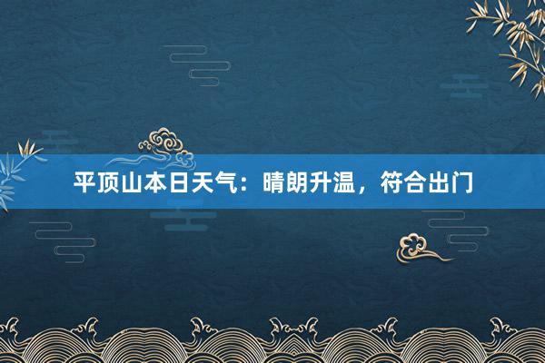 平顶山本日天气：晴朗升温，符合出门